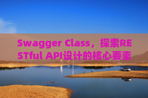 Swagger Class，探索RESTful API设计的核心要素